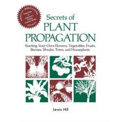 Secrets of Plant Propagation: Starting Your Own Flowers, Vegetables, Fruits, Berries, Shrubs, Trees, and Houseplants