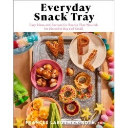 Everyday Snack Tray – Easy Ideas and Recipes for Boards That Nourish for Moments Big and Small
