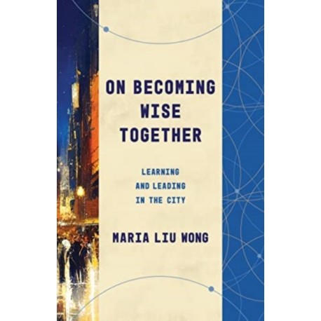 On Becoming Wise Together: Learning and Leading in the City