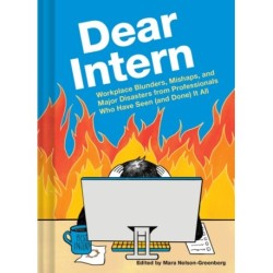 Dear Intern: Workplace Blunders, Mishaps, and Major Disasters from Professionals Who Have Seen (and Done) It All