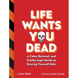 Life Wants You Dead: A Calm, Rational, and Totally Legit Guide to Scaring Yourself Safe