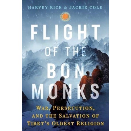 Flight of the Bon Monks: War, Persecution, and the Salvation of Tibet's Oldest Religion