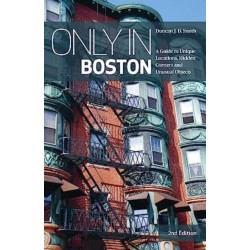 Only in Boston: A Guide to Unique Locations, Hidden Corners and Unusual Objects