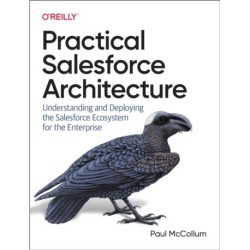 Practical Salesforce Architecture: Understanding and Deploying the Salesforce Ecosystem for the Enterprise