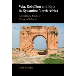 War, Rebellion and Epic in Byzantine North Africa: A Historical Study of Corippus' Iohannis