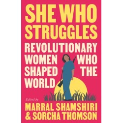 She Who Struggles: Revolutionary Women Who Shaped the World