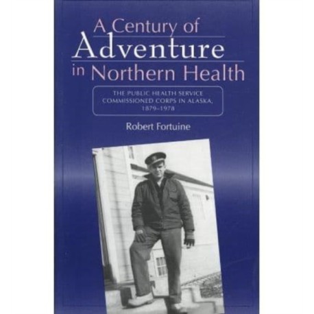 Century of Adventure in Northern Health – The Public Health Service Commissioned Corps in Alaska, 1879–1978