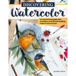 Discovering Watercolor: An Inspirational Guide with Techniques and 32 Skill-Building Projects and Exercises