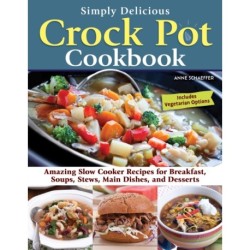 Simply Delicious Crock Pot Cookbook: Amazing Slow Cooker Recipes for Breakfast, Soups, Stews, Main Dishes, and Desserts