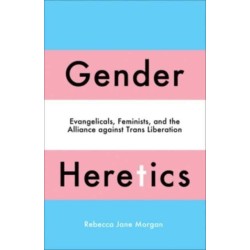 Gender Heretics: Evangelicals, Feminists, and the Alliance against Trans Liberation
