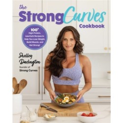 The Strong Curves Cookbook: 100+ High-Protein, Low-Carb Recipes to Help You Lose Weight, Build Muscle, and Get Strong