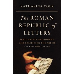The Roman Republic of Letters: Scholarship, Philosophy, and Politics in the Age of Cicero and Caesar