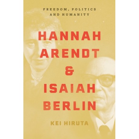 Hannah Arendt and Isaiah Berlin: Freedom, Politics and Humanity