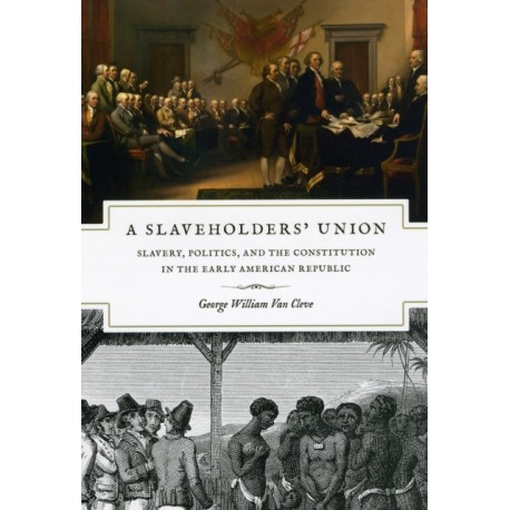 A Slaveholders' Union: Slavery, Politics, and the Constitution in the Early American Republic
