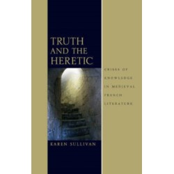 Truth and the Heretic: Crises of Knowledge in Medieval French Literature