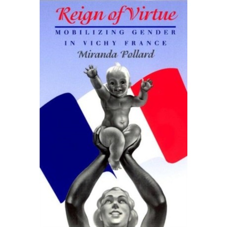 Reign of Virtue: Mobilizing Gender in Vichy France