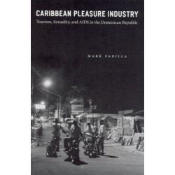 Caribbean Pleasure Industry: Tourism, Sexuality, and AIDS in the Dominican Republic