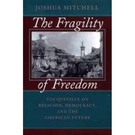 The Fragility of Freedom: Tocqueville on Religion, Democracy, and the American Future