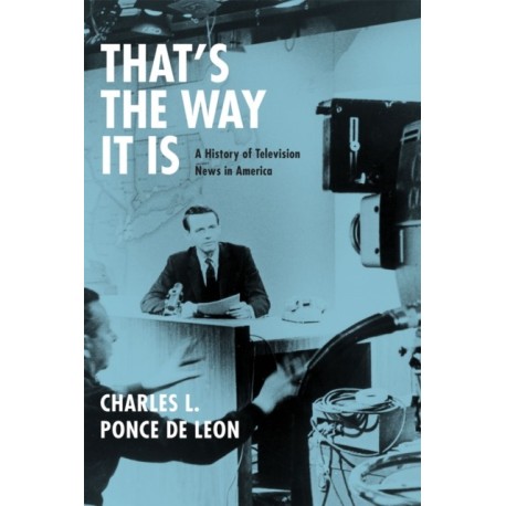 That's the Way It Is: A History of Television News in America