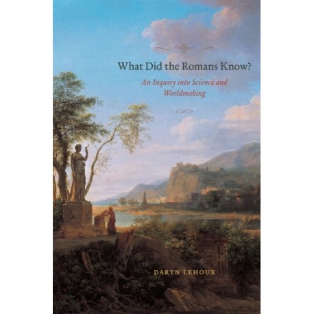 What Did the Romans Know?: An Inquiry into Science and Worldmaking