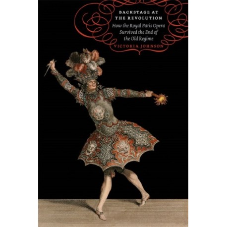 Backstage at the Revolution: How the Royal Paris Opera Survived the End of the Old Regime