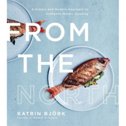 From the North: A Simple and Modern Approach to Authentic Nordic Cooking