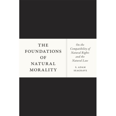 The Foundations of Natural Morality: On the Compatibility of Natural Rights and the Natural Law