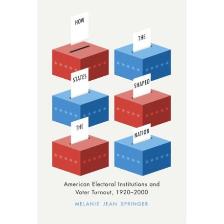 How the States Shaped the Nation: American Electoral Institutions and Voter Turnout, 1920-2000