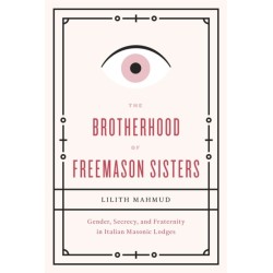 The Brotherhood of Freemason Sisters: Gender, Secrecy, and Fraternity in Italian Masonic Lodges