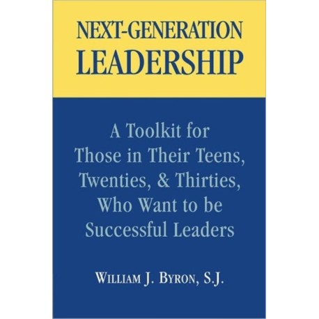 Next-Generation Leadership: A Toolkit for Those in Their Teens, Twenties, & Thirties, Who Want to be Successful Leaders