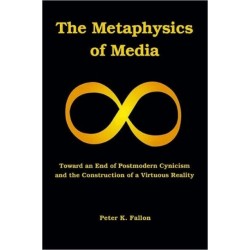 The Metaphysics of Media: Toward an Endof Postmodern Cynicism and the Construction of a Virtuous Reality