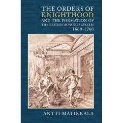 The Orders of Knighthood and the Formation of the British Honours System, 1660-1760