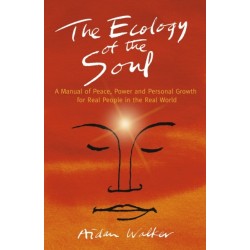 Ecology of the Soul, The – A Manual of Peace, Power and Personal Growth for Real People in the Real World