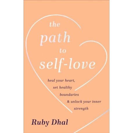 The Path to Self-Love: Heal Your Heart, Set Healthy Boundaries & Unlock Your Inner Strength