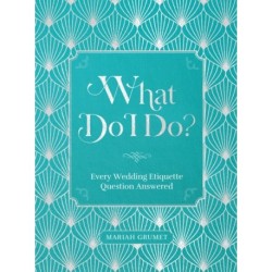 What Do I Do?: Every Wedding Etiquette Question Answered