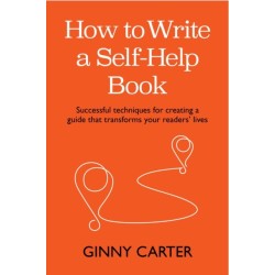 How to Write a Self-Help Book: Successful techniques for creating a guide that transforms your readers’ lives