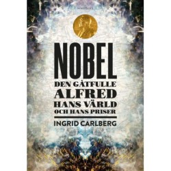 Nobel : den gåtfulle Alfred, hans värld och hans priser: den gåtfulle Alfred, hans värld och hans priser