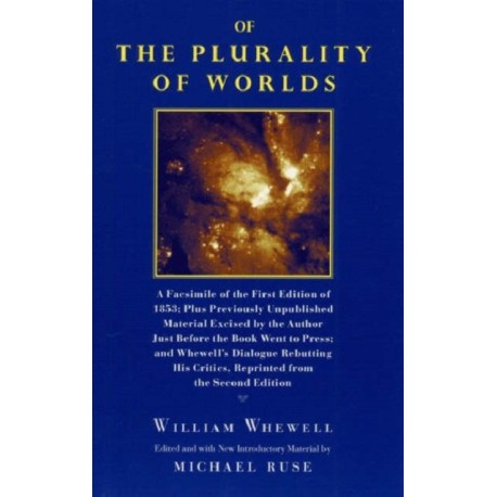 Of the Plurality of Worlds: A facsimile of the first edition of 1853- plus previously unpublished material excised by the author just before the book went to press- and Whewell's dialogue rebutting his critics, reprinted from th