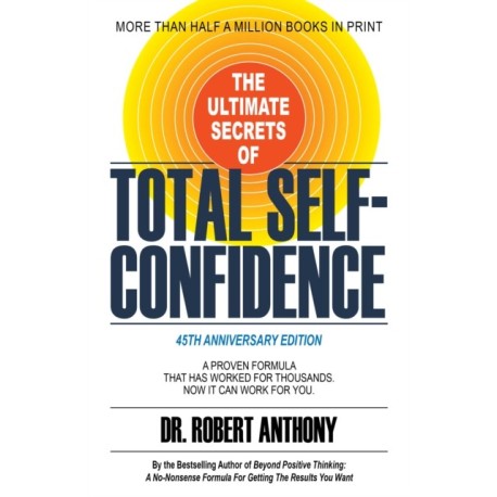The Ultimate Secrets of Total Self-Confidence: A Proven Formula That Has Worked for Thousands. Now It Can Work For You.