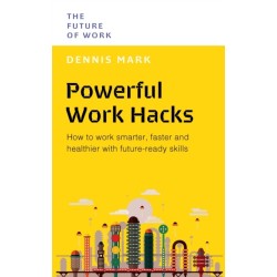 The Powerful Work Hacks: How to Work Smarter, Faster and Healthier with Future-Ready Skills