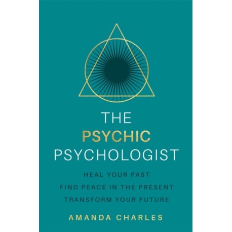 The Psychic Psychologist: Heal Your Past, Find Peace in the Present, Transform Your Future