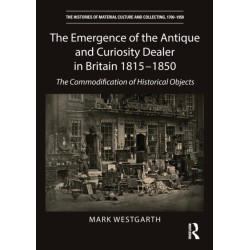 The Emergence of the Antique and Curiosity Dealer in Britain 1815-1850: The Commodification of Historical Objects