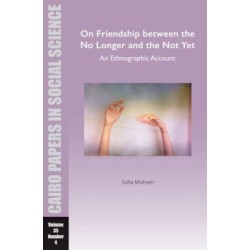 On Friendship between the No Longer and the Not Yet: An Ethnographic Account: Cairo Papers in Social Science Vol. 35, No. 4