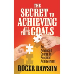 The Secret to Achieving All Your Goals: An Advanced Course in Personal Achievement