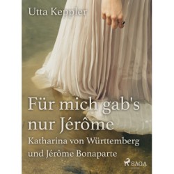 Für mich gab's nur Jérôme - Katharina von Württemberg und Jérôme Bonaparte