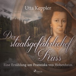 Der staatsgefährliche Kuss. Eine Erzählung um Franziska von Hohenheim.