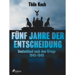 Fünf Jahre der Entscheidung - Deutschland nach dem Kriege. 1945-1949