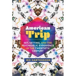 American Trip: Set, Setting, and the Psychedelic Experience in the Twentieth Century