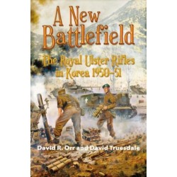 A A New Battlefield: The Royal Ulster Rifles in Korea, 1950-51
