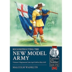 Reconstructing the New Model Army: Volume 1 - Regimental Lists, April 1645 to May 1649